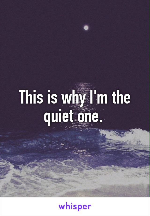 This is why I'm the quiet one. 