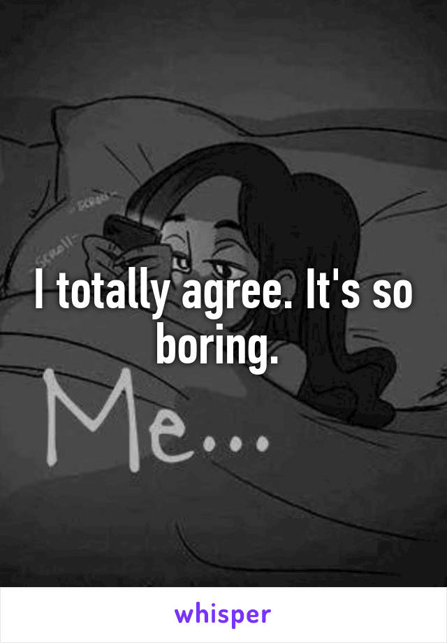 I totally agree. It's so boring. 