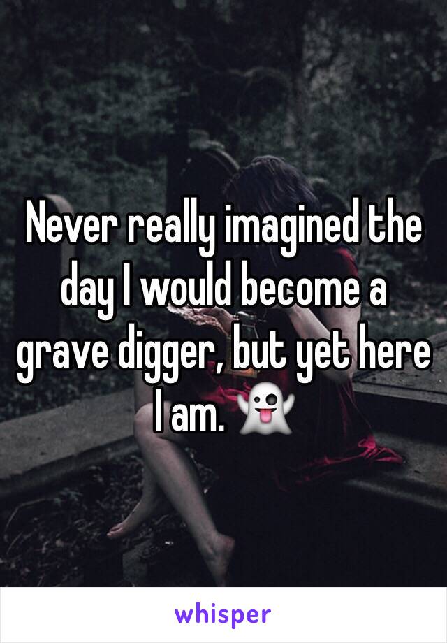 Never really imagined the day I would become a grave digger, but yet here I am. 👻
