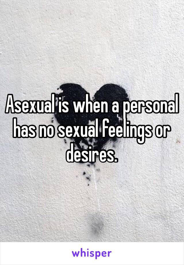 Asexual is when a personal has no sexual feelings or desires. 