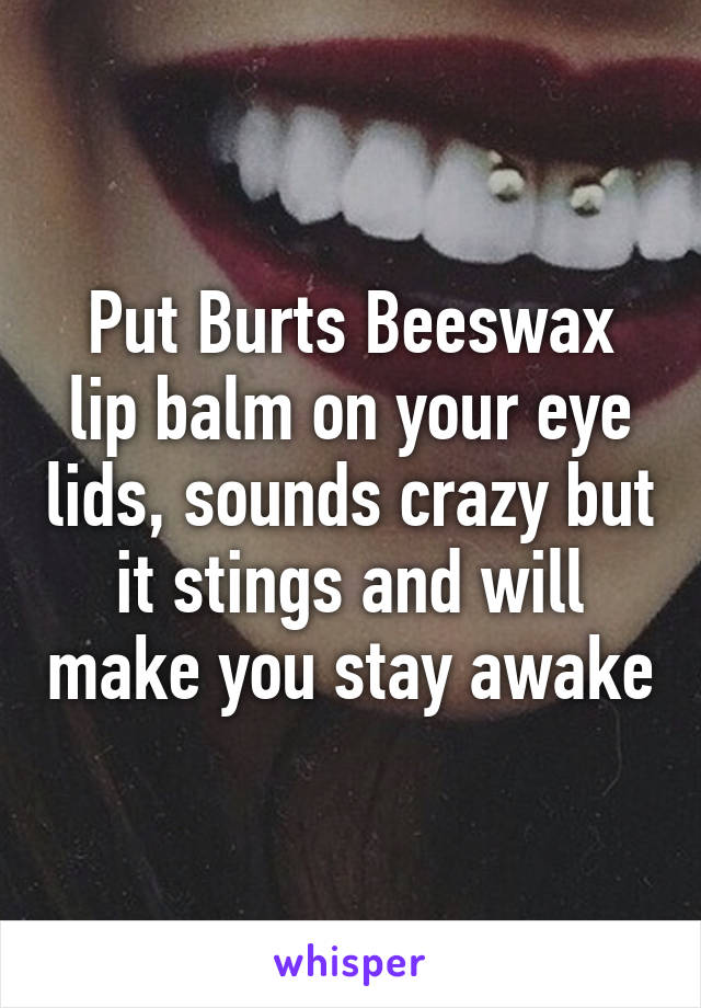 Put Burts Beeswax lip balm on your eye lids, sounds crazy but it stings and will make you stay awake