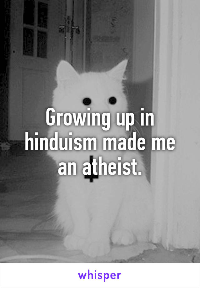 Growing up in hinduism made me an atheist.