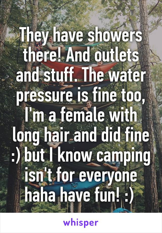 They have showers there! And outlets and stuff. The water pressure is fine too, I'm a female with long hair and did fine :) but I know camping isn't for everyone haha have fun! :) 