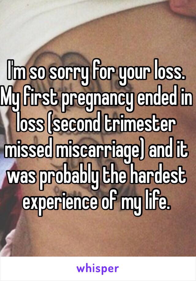 I'm so sorry for your loss. My first pregnancy ended in loss (second trimester missed miscarriage) and it was probably the hardest experience of my life. 