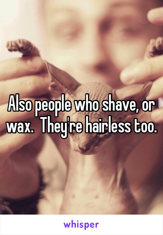 Also people who shave, or wax.  They're hairless too.  