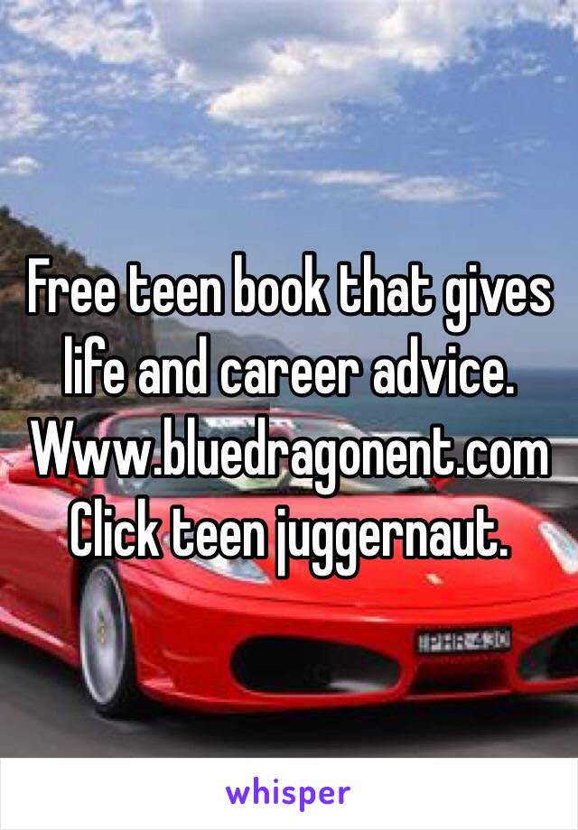 Free teen book that gives life and career advice.
Www.bluedragonent.com
Click teen juggernaut. 