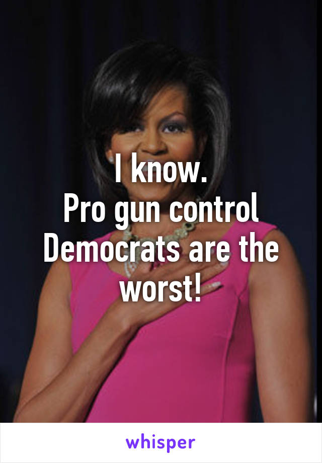 I know.
Pro gun control Democrats are the worst!