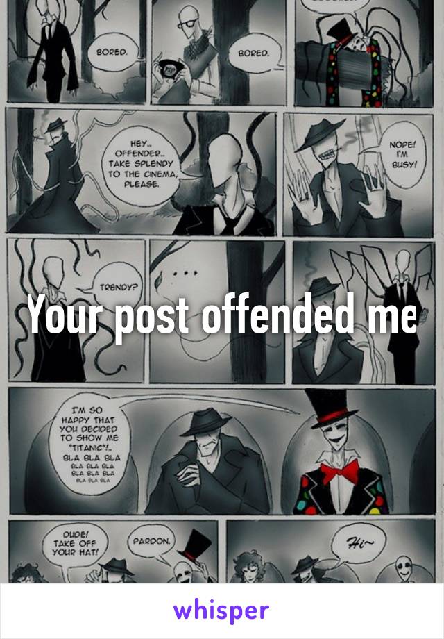 Your post offended me