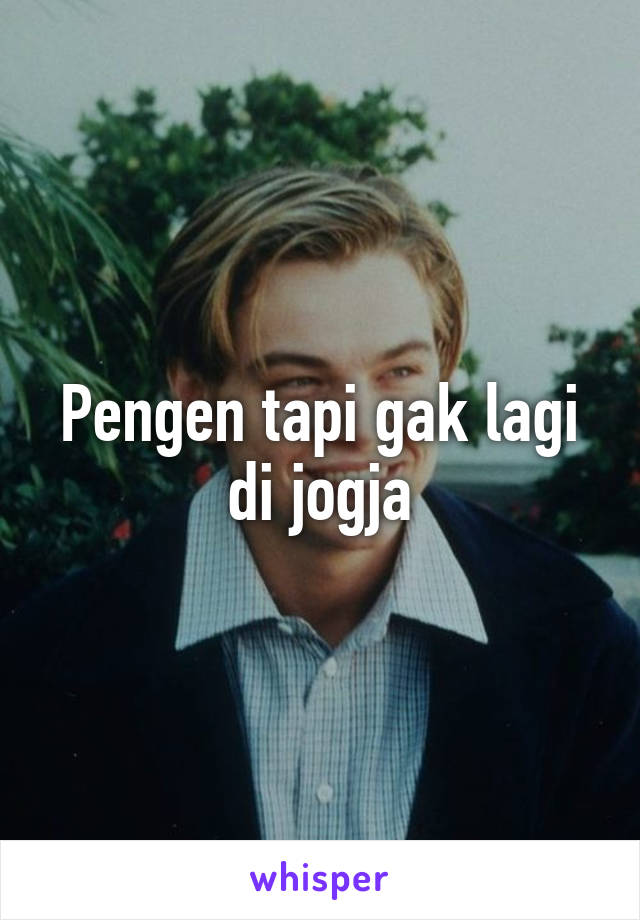 Pengen tapi gak lagi di jogja