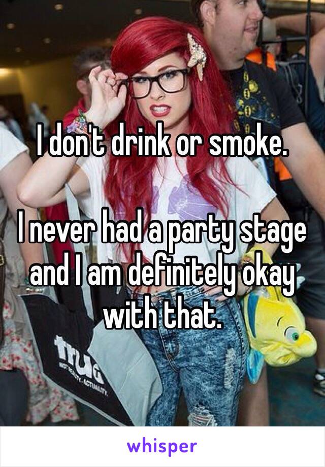 I don't drink or smoke. 

I never had a party stage and I am definitely okay with that. 
