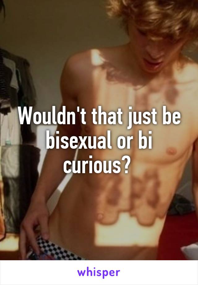 Wouldn't that just be bisexual or bi curious? 