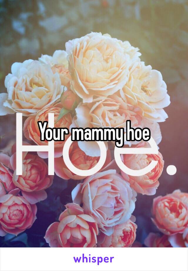 Your mammy hoe