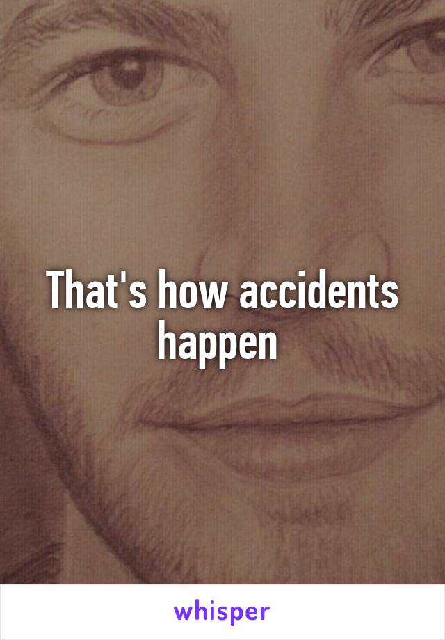 That's how accidents happen 