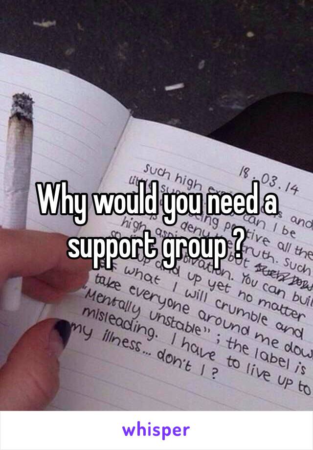 Why would you need a support group ?