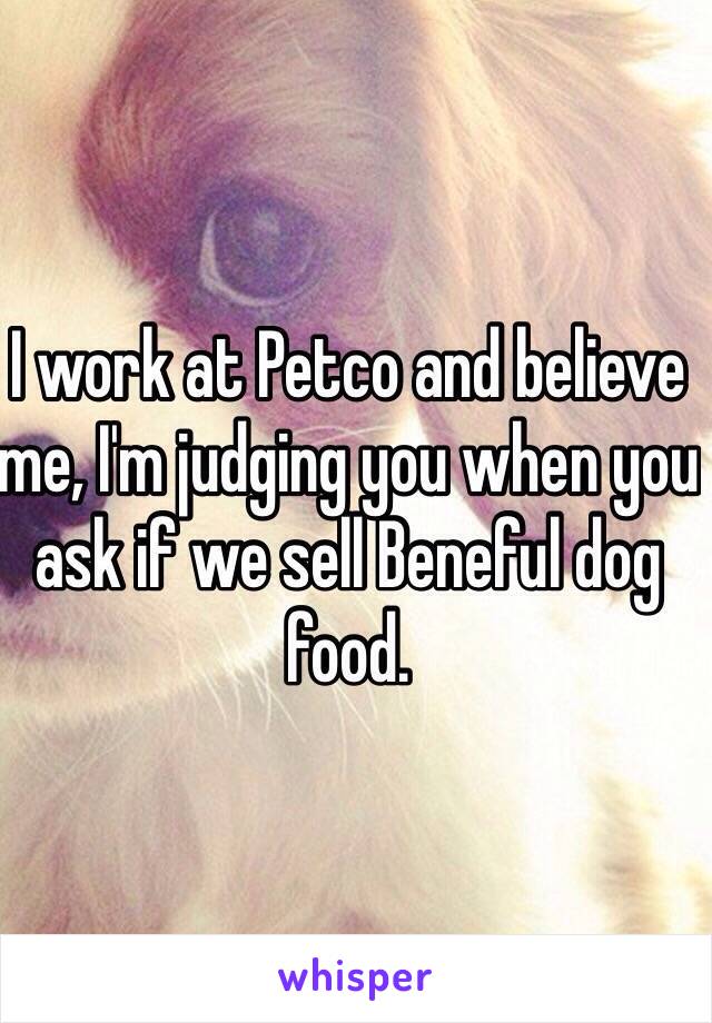 I work at Petco and believe me, I'm judging you when you ask if we sell Beneful dog food. 