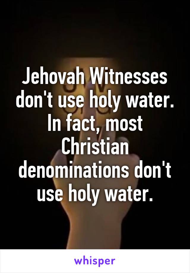 Jehovah Witnesses don't use holy water. In fact, most Christian denominations don't use holy water.