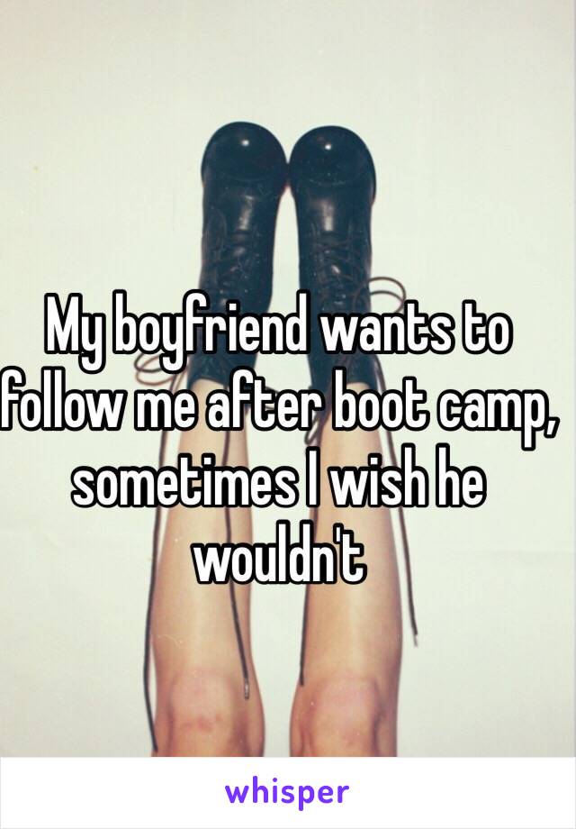 My boyfriend wants to follow me after boot camp, sometimes I wish he wouldn't 