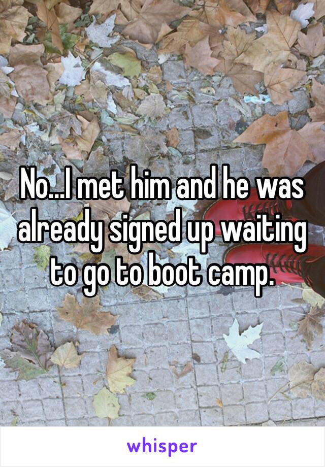 No...I met him and he was already signed up waiting to go to boot camp.