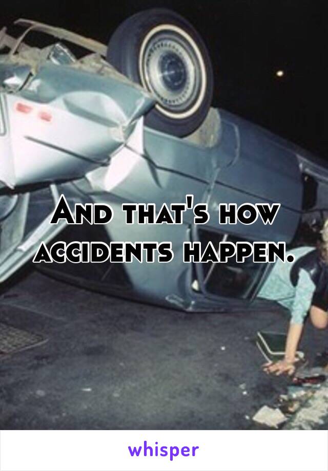 And that's how accidents happen. 
