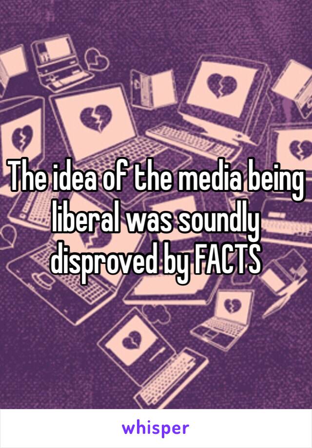 The idea of the media being liberal was soundly disproved by FACTS