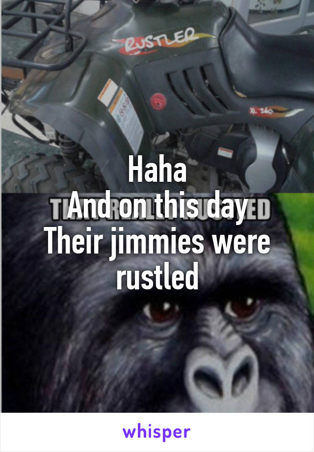 Haha
And on this day
Their jimmies were rustled