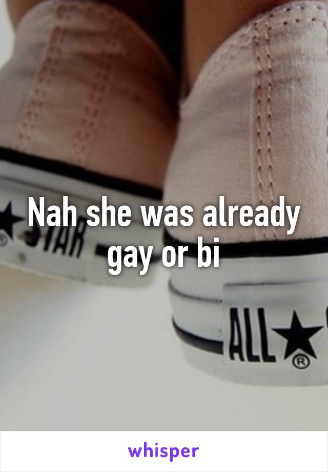 Nah she was already gay or bi