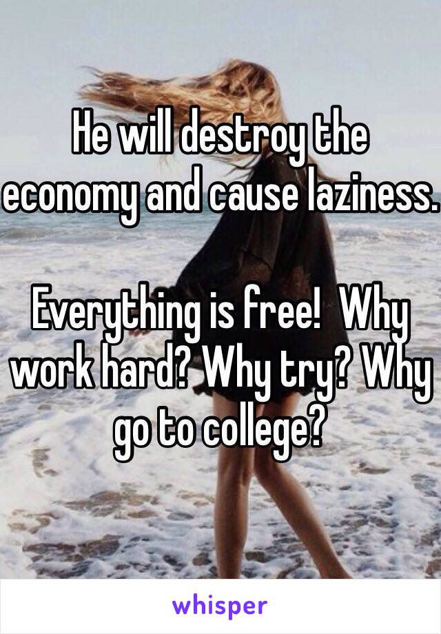 He will destroy the economy and cause laziness. 

Everything is free!  Why work hard? Why try? Why go to college?