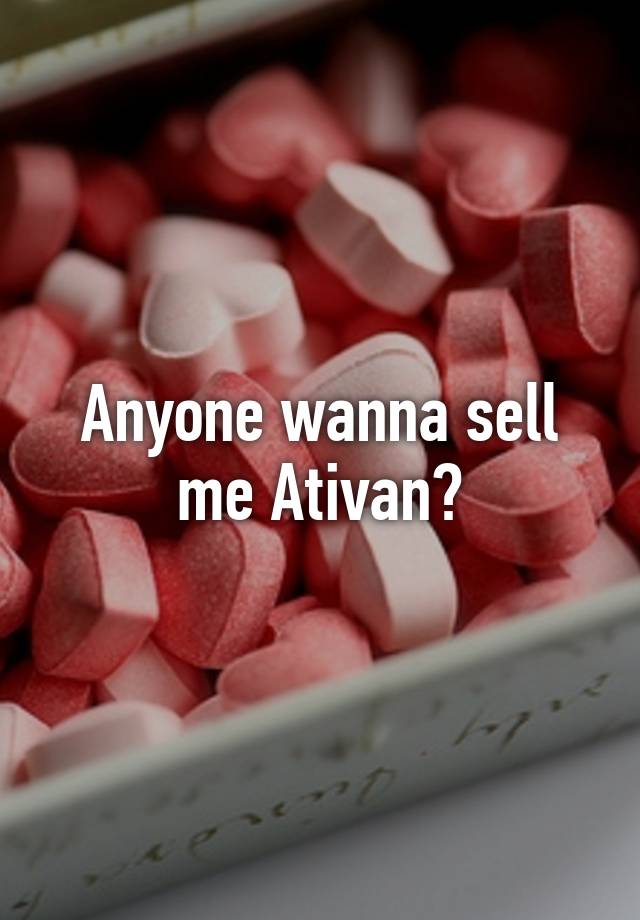 Anyone wanna sell me Ativan?