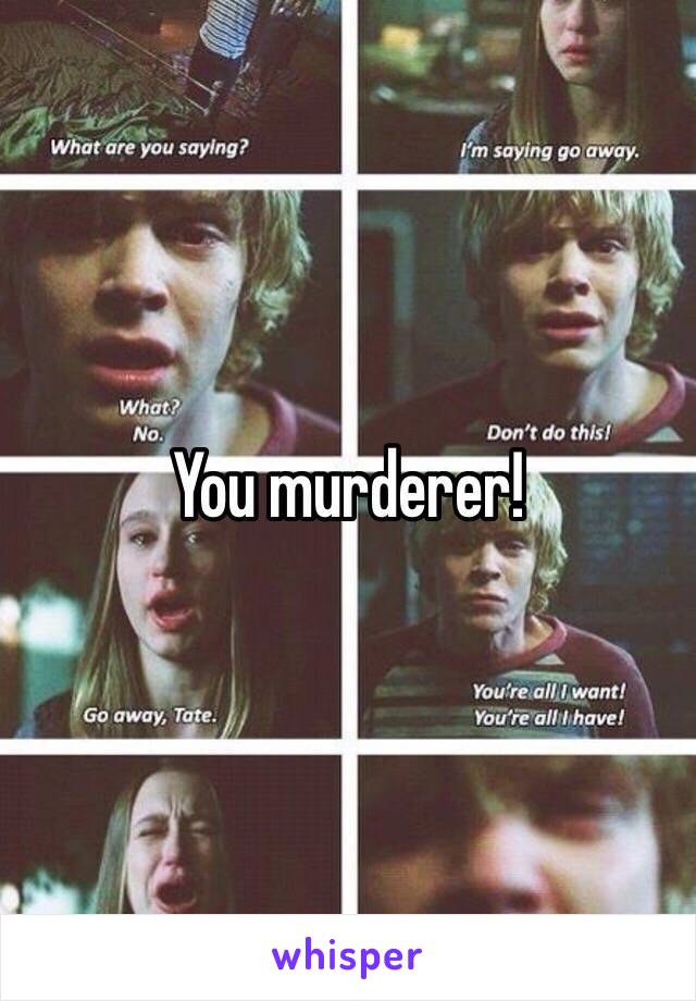 You murderer! 