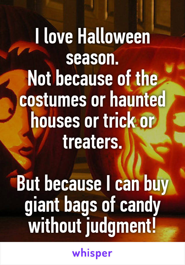 I love Halloween season.
Not because of the costumes or haunted houses or trick or treaters.

But because I can buy giant bags of candy without judgment!
