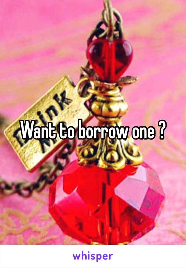 Want to borrow one ?