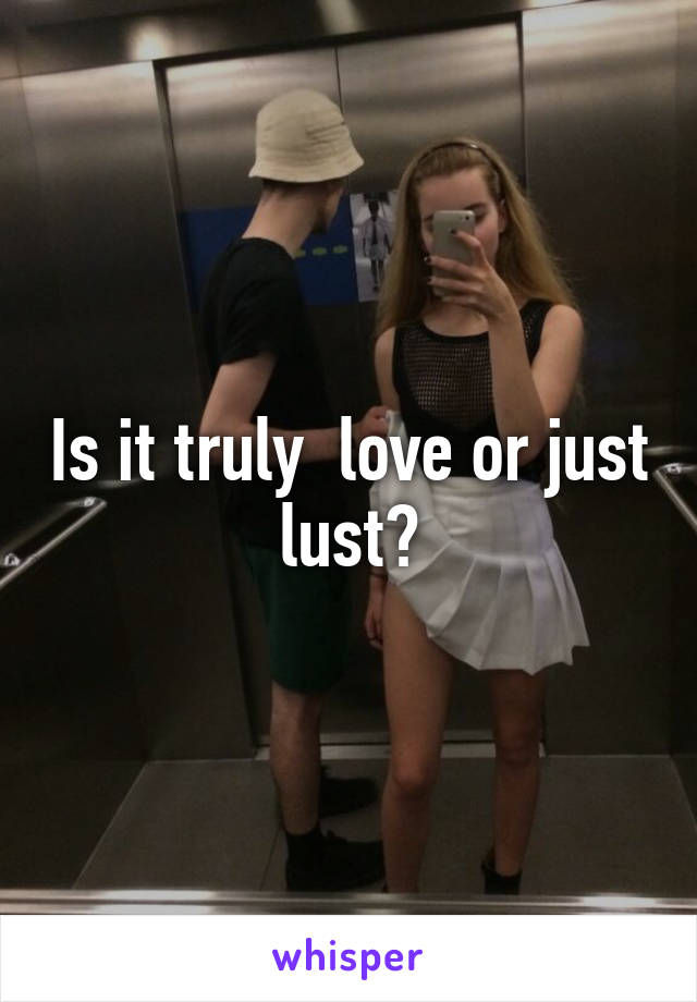 Is it truly  love or just lust?