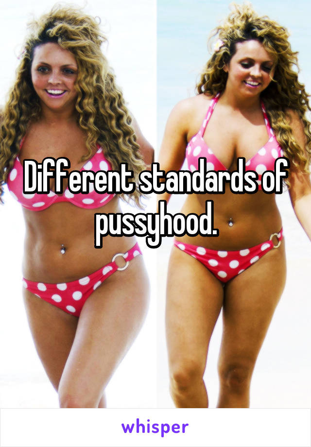 Different standards of pussyhood.
