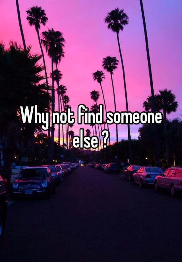 why-not-find-someone-else