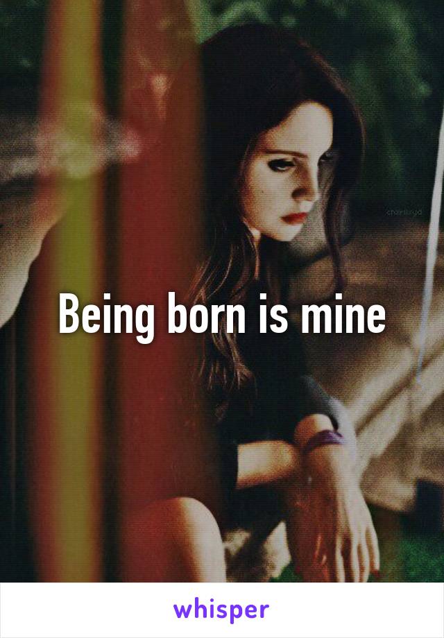 Being born is mine