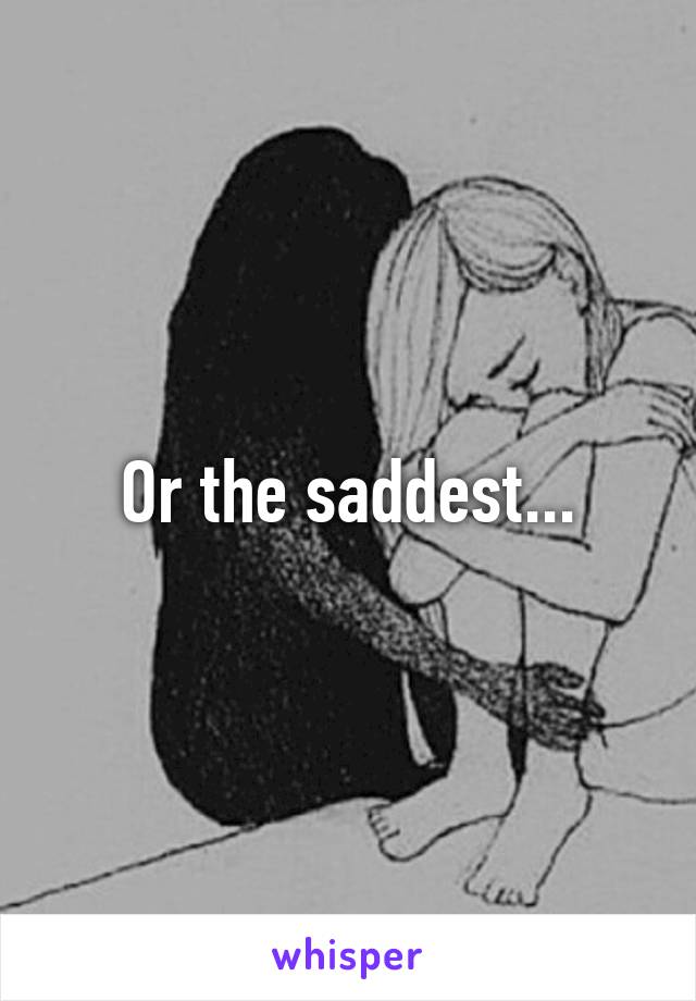 Or the saddest...