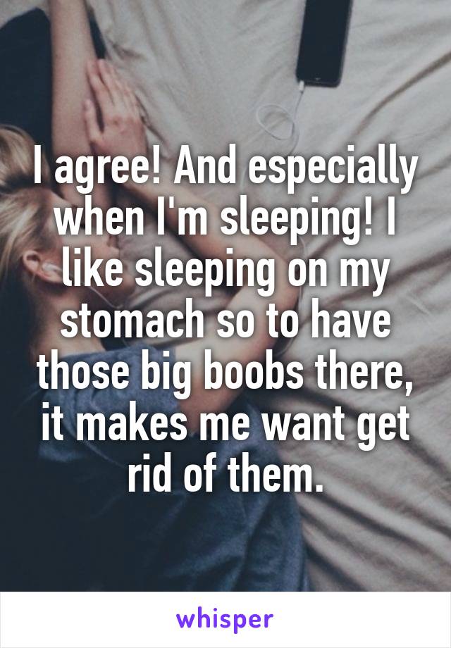 I agree! And especially when I'm sleeping! I like sleeping on my stomach so to have those big boobs there, it makes me want get rid of them.