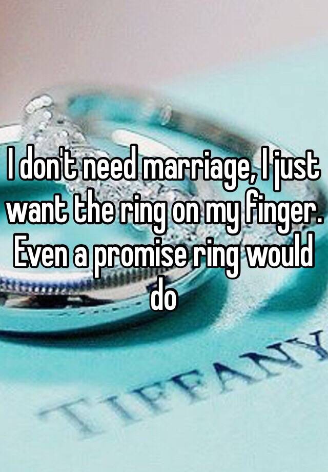 i-don-t-need-marriage-i-just-want-the-ring-on-my-finger-even-a