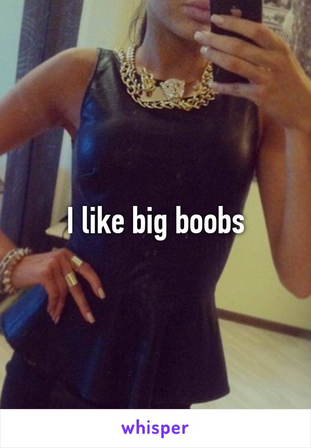 I like big boobs