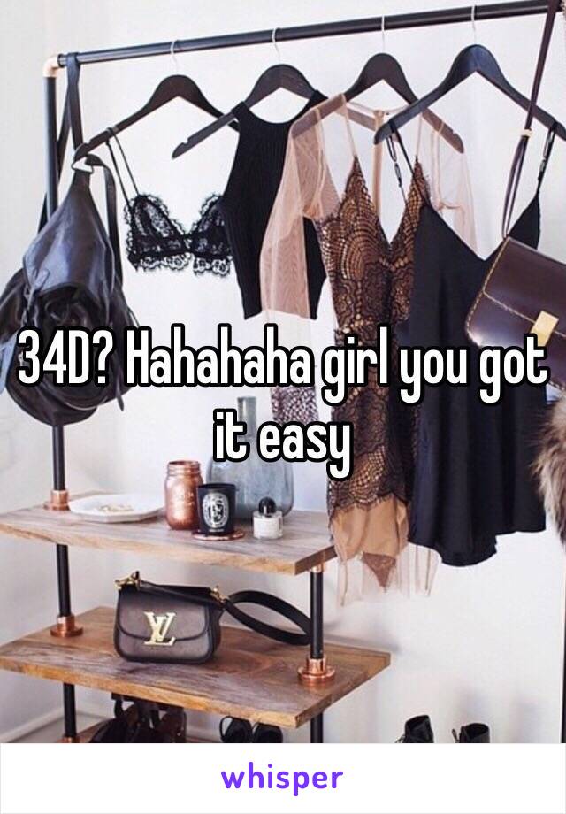 34D? Hahahaha girl you got it easy