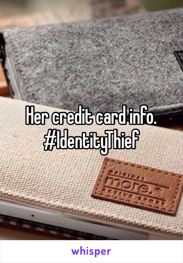 Her credit card info. #IdentityThief