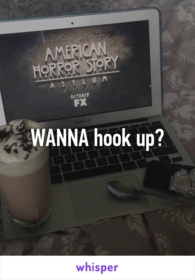 WANNA hook up?