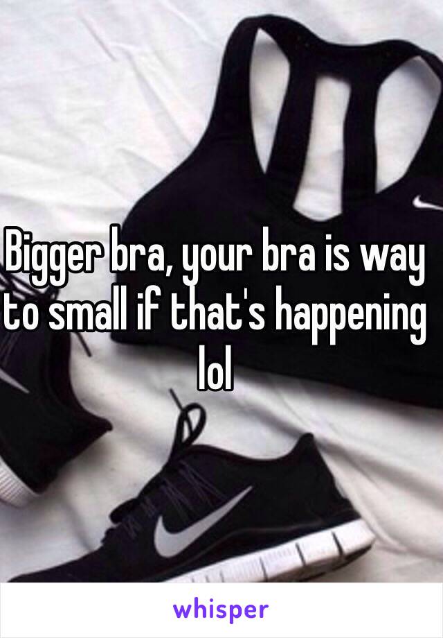 Bigger bra, your bra is way to small if that's happening lol