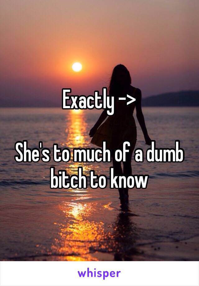 Exactly ->

She's to much of a dumb bitch to know