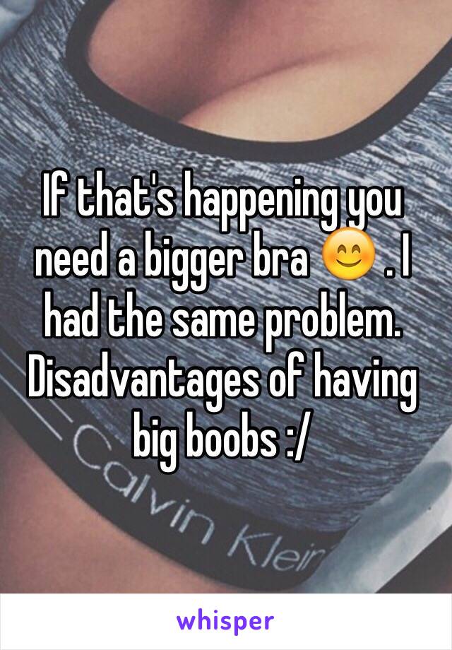 If that's happening you need a bigger bra 😊 . I had the same problem. Disadvantages of having big boobs :/