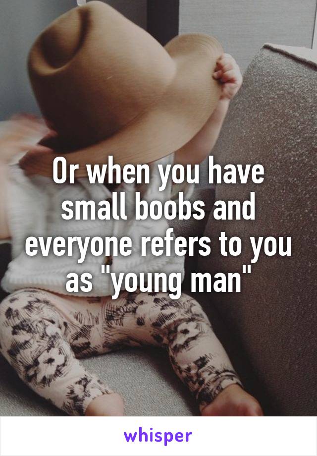 Or when you have small boobs and everyone refers to you as "young man"