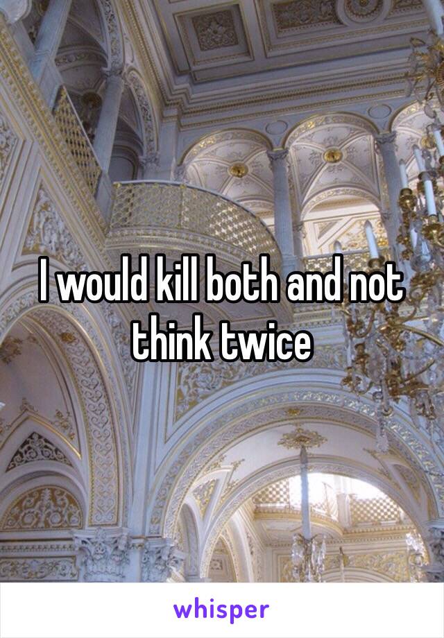 I would kill both and not think twice