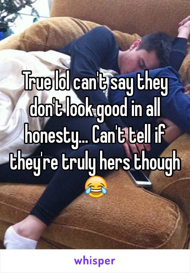 True lol can't say they don't look good in all honesty... Can't tell if they're truly hers though 😂