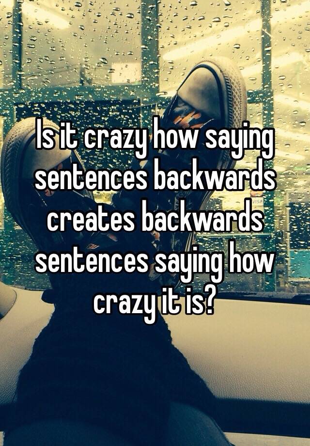 is-it-crazy-how-saying-sentences-backwards-creates-backwards-sentences