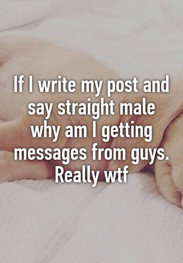 if-i-write-my-post-and-say-straight-male-why-am-i-getting-messages-from